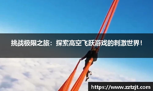 挑战极限之旅：探索高空飞跃游戏的刺激世界！